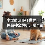 小型萌宠多样世界：15种品种全解析，哪个最萌？（图4）
