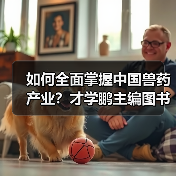 如何全面掌握中国兽药产业？才学鹏主编图书深度解析（图1）