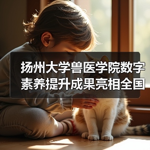 扬州大学兽医学院数字素养提升成果亮相全国标杆作品榜单（图4）