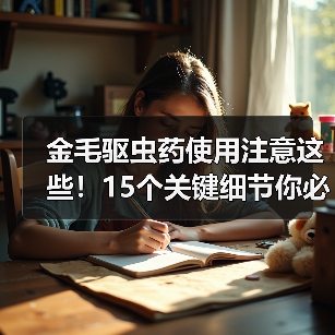 金毛驱虫药使用注意这些！15个关键细节你必须知道