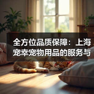 全方位品质保障：上海宠幸宠物用品的服务与产品优势解析（图3）