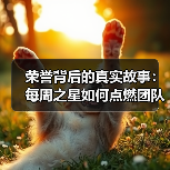 荣誉背后的真实故事：每周之星如何点燃团队热情