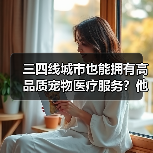 三四线城市也能拥有高品质宠物医疗服务？他如何实现？（图2）