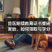 如何申领兽医行业年度证书？步骤详解+福利攻略