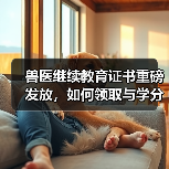 兽医继续教育证书重磅发放，如何领取与学分兑换攻略？（图4）