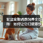 紫蓝金刚鹦鹉饲养全攻略：如何让它们健康快乐生活？（图4）