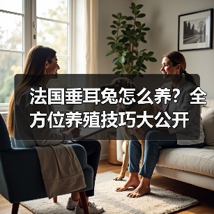 法国垂耳兔怎么养？全方位养殖技巧大公开（图3）