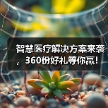 智慧医疗解决方案来袭，360份好礼等你赢！