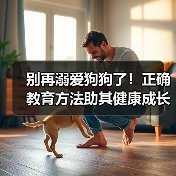 别再溺爱狗狗了！正确教育方法助其健康成长（图3）