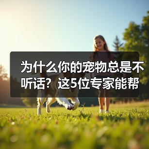为什么你的宠物总是不听话？这5位专家能帮你解决（图4）