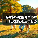 愿意做宠物的男生心理？其实他们心里早有答案（图2）