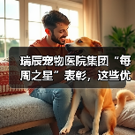 瑞辰宠物医院集团“每周之星”表彰，这些优秀员工用行动诠释荣誉（图4）