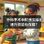 外科手术中阶班实操多，提升技能有保障？（图4）