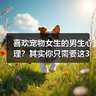 喜欢宠物女生的男生心理？其实你只需要这3步（图1）