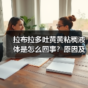 拉布拉多吐黄黄粘稠液体是怎么回事？原因及处理方法