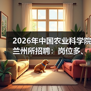 2026年中国农业科学院兰州所招聘：岗位多、机会大，应届生&社会人才速看！