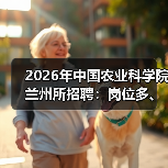 2026年中国农业科学院兰州所招聘：岗位多、机会大，应届生&社会人才速看！（图3）