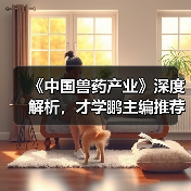 《中国兽药产业》深度解析，才学鹏主编推荐必读