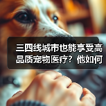 三四线城市也能享受高品质宠物医疗？他如何破局（图2）