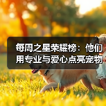 每周之星荣耀榜：他们用专业与爱心点亮宠物健康之路（图3）