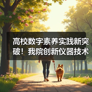高校数字素养实践新突破！我院创新仪器技术获全国标杆作品称号（图3）