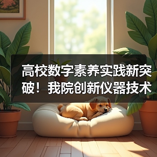 高校数字素养实践新突破！我院创新仪器技术获全国标杆作品称号（图4）