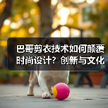 巴哥剪衣技术如何颠覆时尚设计？创新与文化的完美融合（图2）