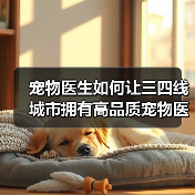 宠物医生如何让三四线城市拥有高品质宠物医疗？（图3）