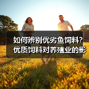 如何辨别优劣鱼饲料？优质饲料对养殖业的影响全解析（图3）