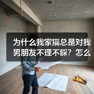 为什么我家猫总是对我男朋友不理不睬？怎么解决？