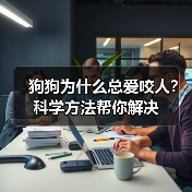 狗狗为什么总爱咬人？科学方法帮你解决