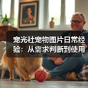 宠光社宠物图片日常经验：从需求判断到使用维护全攻略（图1）