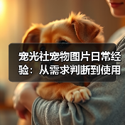 宠光社宠物图片日常经验：从需求判断到使用维护全攻略（图4）