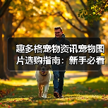趣多格宠物资讯宠物图片选购指南：新手必看5大实用方法（图1）