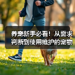 养宠新手必看！从需求判断到使用维护的宠物用品经验指南（图2）