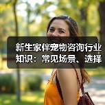 新生家伴宠物咨询行业知识：常见场景、选择要点和注意事项（图1）