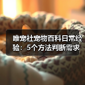 唯宠社宠物百科日常经验：5个方法判断需求与维护（图3）