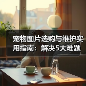 宠物图片选购与维护实用指南：解决5大难题的高效方法（图1）