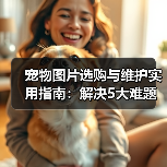 宠物图片选购与维护实用指南：解决5大难题的高效方法（图2）
