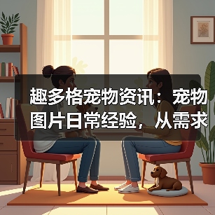 趣多格宠物资讯：宠物图片日常经验，从需求判断到使用维护指南（图4）