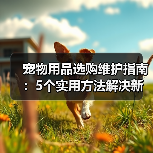 宠物用品选购维护指南：5个实用方法解决新手养宠难题（图4）