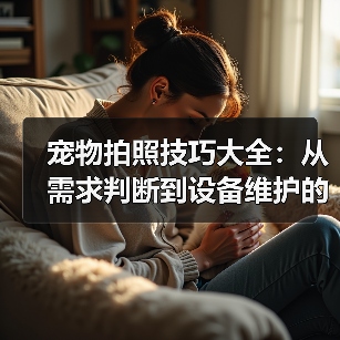 宠物拍照技巧大全：从需求判断到设备维护的实用指南（图4）