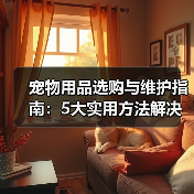 宠物用品选购与维护指南：5大实用方法解决常见难题（图2）
