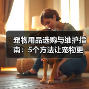 宠物用品选购与维护指南：5个方法让宠物更爱用（图1）