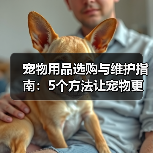 宠物用品选购与维护指南：5个方法让宠物更爱用（图4）