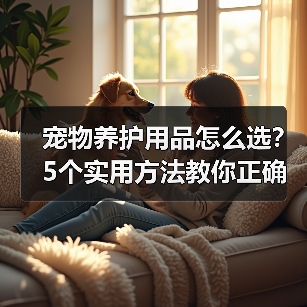 宠物养护用品怎么选？5个实用方法教你正确判断与使用（图2）