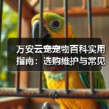 万安云宠宠物百科实用指南：选购维护与常见问题解析（图2）