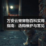 万安云宠宠物百科实用指南：选购维护与常见问题解析（图4）