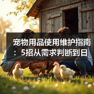 宠物用品使用维护指南：5招从需求判断到日常保养