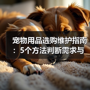 宠物用品选购维护指南：5个方法判断需求与延长使用寿命（图1）